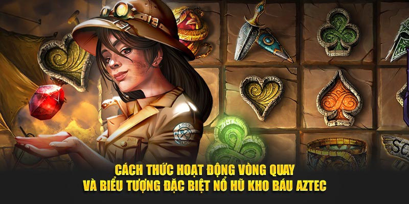 Cách thức hoạt động vòng quay và biểu tượng đặc biệt nổ hũ kho báu Aztec